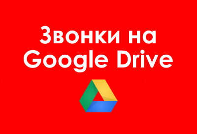 Google Drive: хранение записей звонков